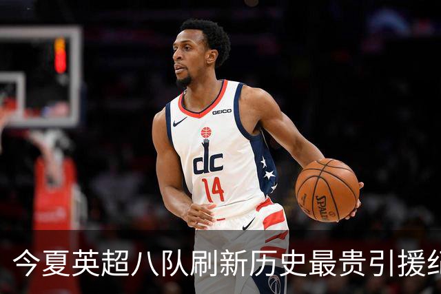 今夏英超八队刷新历史最贵引援纪录，包括切尔西与曼城